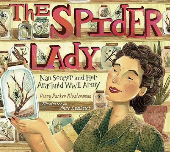 The Spider Lady: Nan Songer and Her Arachnid World War II Army by Penny Parker Klostermann, illustrated by Anne Lambelet:
During World War II, California naturalist Nan Songer studied spiders and discovered that the black widow’s silk was strong enou