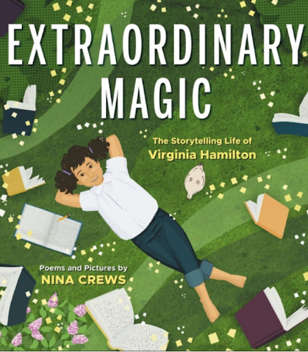 Extraordinary Magic: The Writing Life of Virginia Hamilton by Nina Crews is an inspiring biography that introduces Virginia Hamilton, one of the most celebrated authors of children’s literature, whose stories centered on Black history, folklore, and 