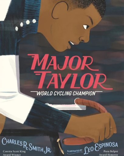 Major Taylor: World Cycling Champion by Charles R. Smith Jr., illustrated by Leo Espinosa. This dynamic biography tells the story of Marshall “Major” Taylor, a trailblazing cyclist who became one of the fastest riders in the world despite facing raci