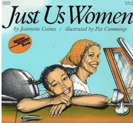 Just Us Women by Jeannette Caines, illustrated by Pat Cummings 
“No boys, no men—just us women!” Aunt Martha declares as she and her niece hit the road in her shiny new car. With no one to rush them, their trip to North Carolina becomes a carefree ad