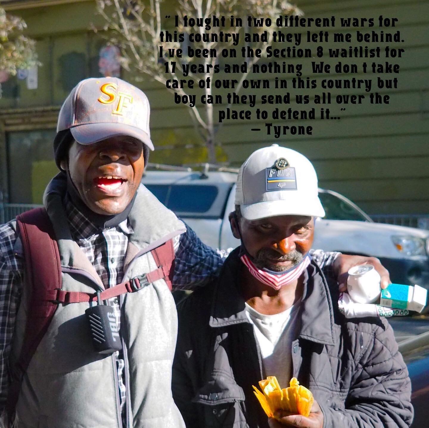 Tyrone is my neighbor and one of many unhouse veterans living in San Francisco.  The state that asked them to sacrifice for imperialism has left them out to dry.  When the state fails we must take up the responsibility ourselves. 

Help me feed my ne