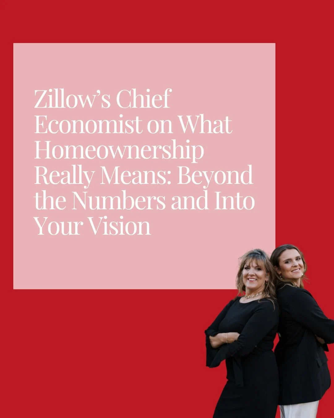 Zillow’s Chief Economist on What Homeownership Really Means: Beyond the Numbers and Into Your Vision