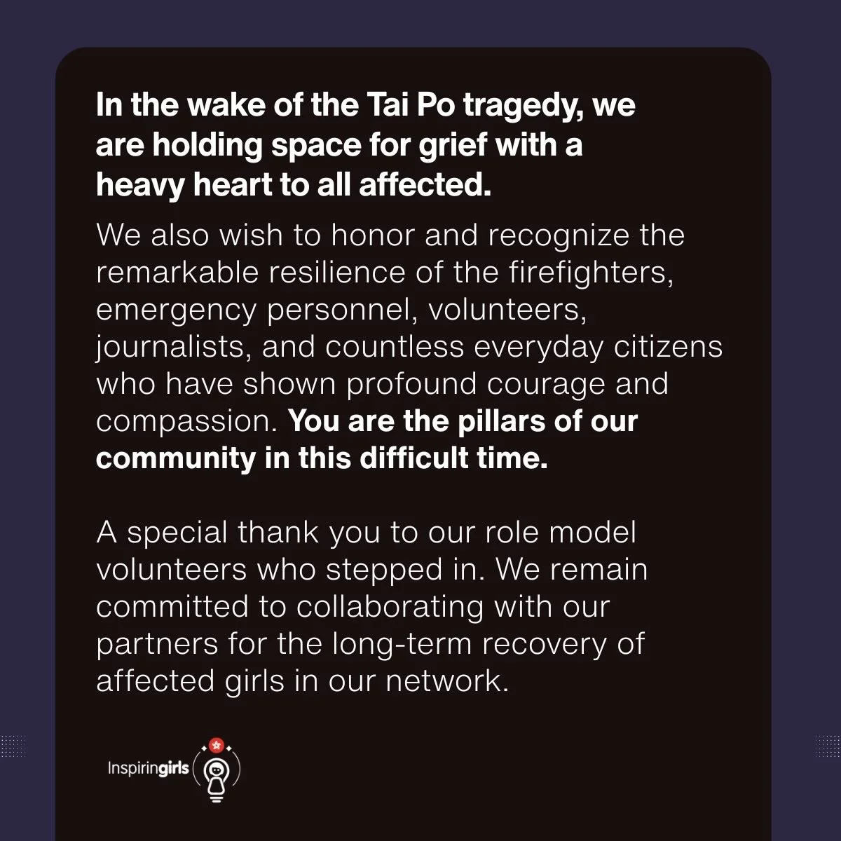 The hearts of our entire Inspiring Girls Hong Kong community are with the people of Tai Po. The recent tragedy has brought profound sorrow to our city, and we stand in solidarity with all those grieving, displaced, and affected.

In times of such imm