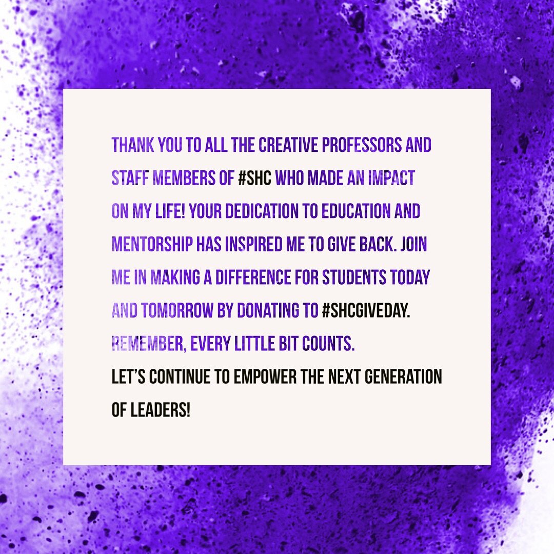 Thank you to all the creative professors and staff members of #SHC who made an impact on my life! Your dedication to education and mentorship has inspired me to give back. Join me in making a difference for students today and tomorrow by donating to 