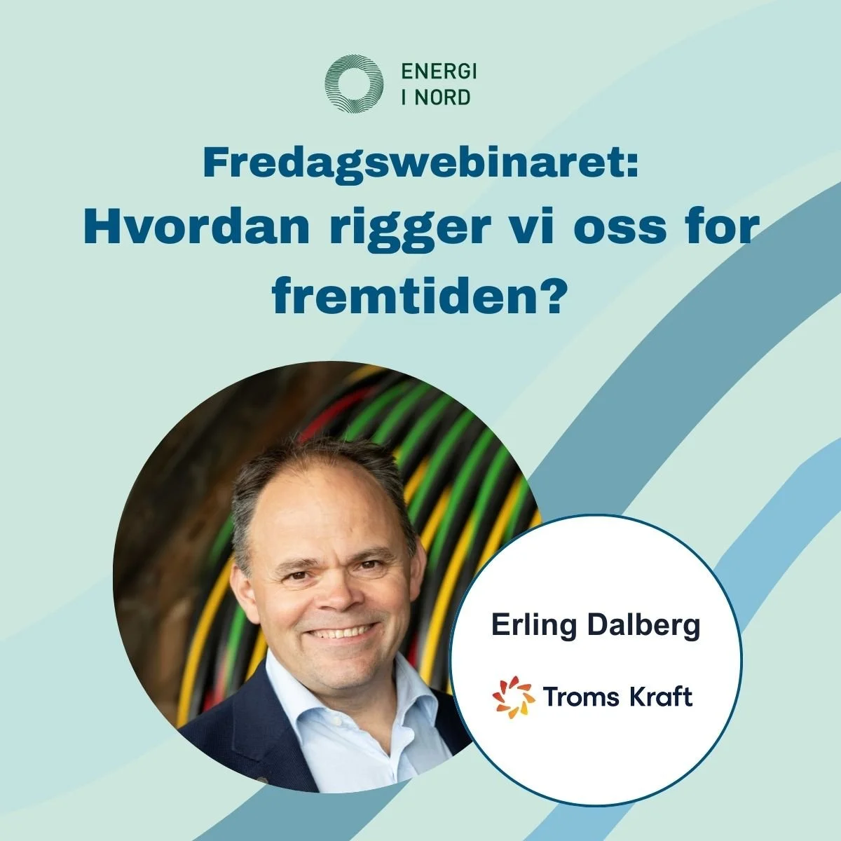 Grafikk for Energi i Nord sitt fredagswebinar med tittelen ‘Hvordan rigger vi oss for fremtida?’. Illustrasjonen viser fargerike kabler i bakgrunnen og en sirkel med navnet Erling Dalberg og logoen til Troms Kraft
