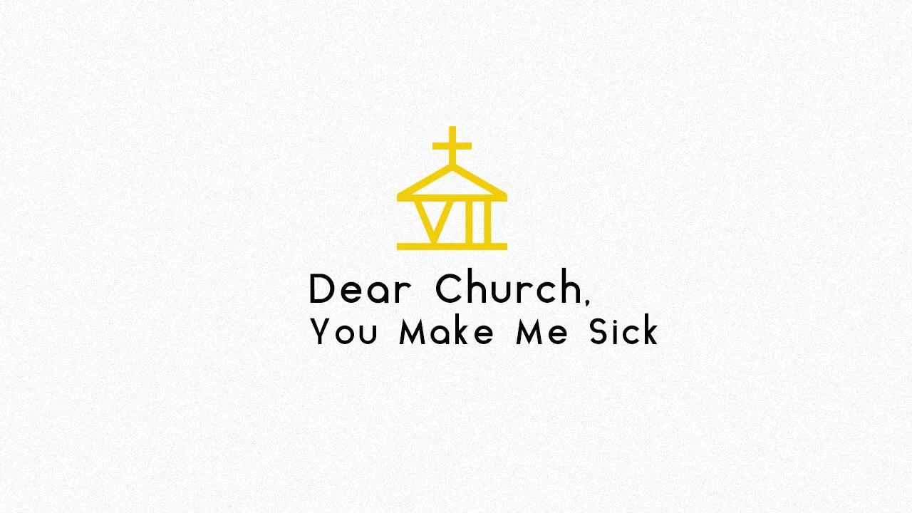 Dear Church, You Make Me Sick