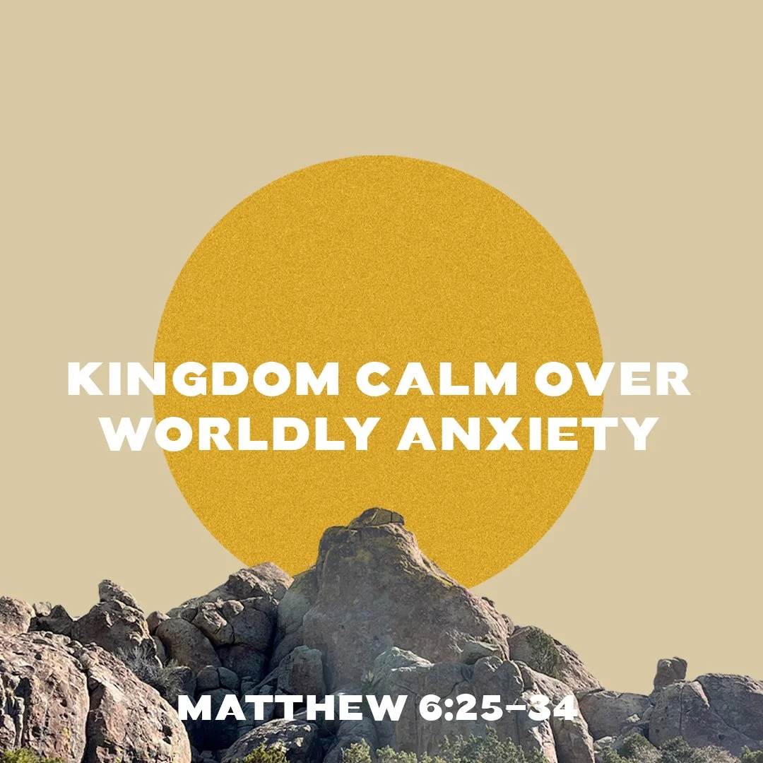 Kingdom Calm Over Worldly Anxiety (Matthew 6:25-34)