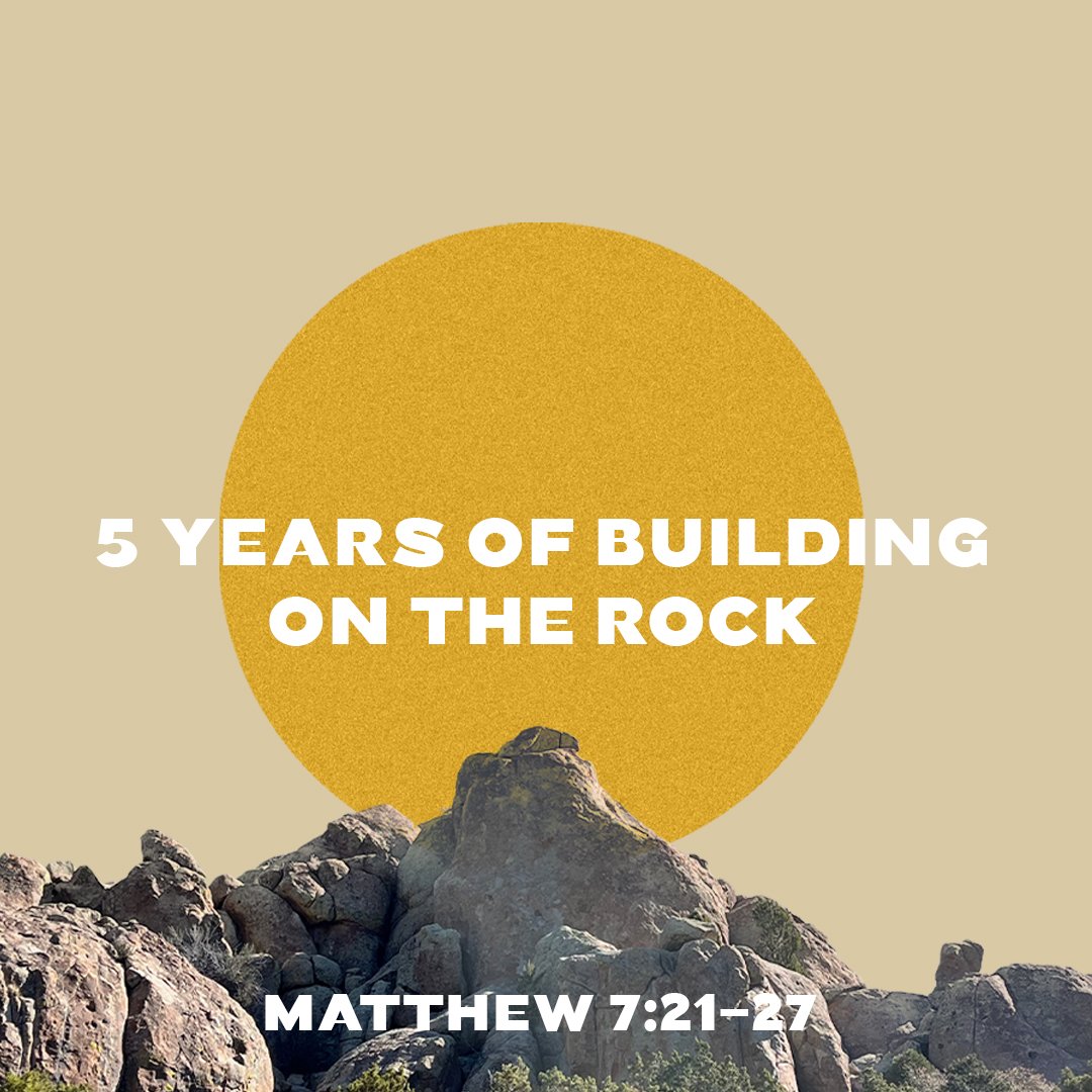 5 Years of Building on the Rock (Matthew 7:21-27)