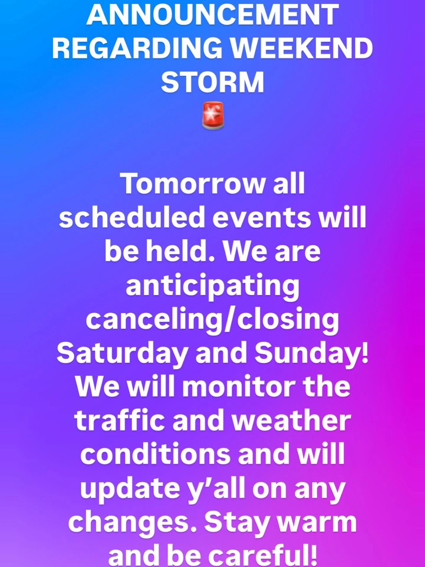 Quick announcement regarding the weekend winter storm! For now, we are going to say all events Saturday and Sunday are canceled and that we will be closed. If the storm isn&rsquo;t as harsh and roads aren&rsquo;t as bad as they are predicted to be, S