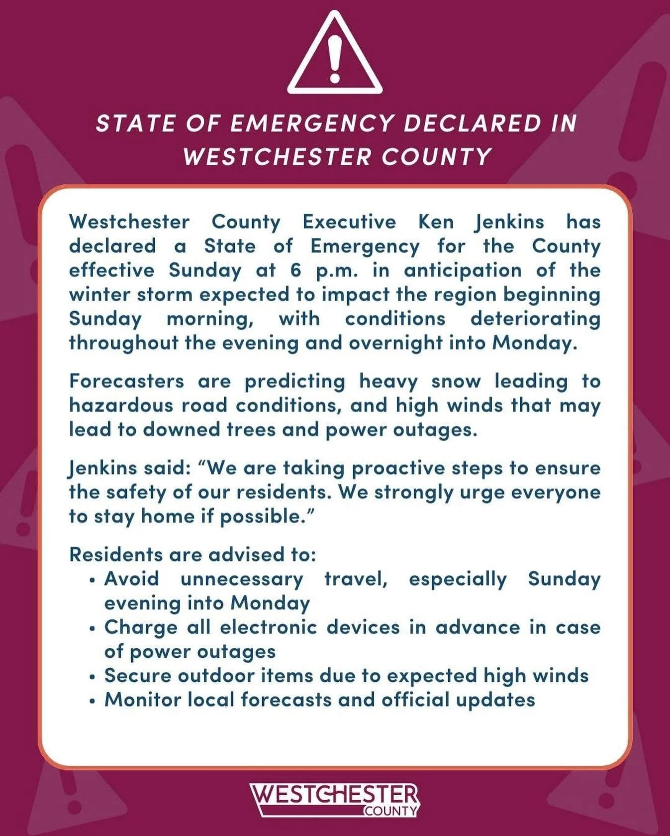 Westchester County has declared a State of Emergency for the County effective Sunday at 6 p.m. in anticipation of the winter storm expected to impact the region beginning Sunday morning, with conditions deteriorating throughout the evening and overni