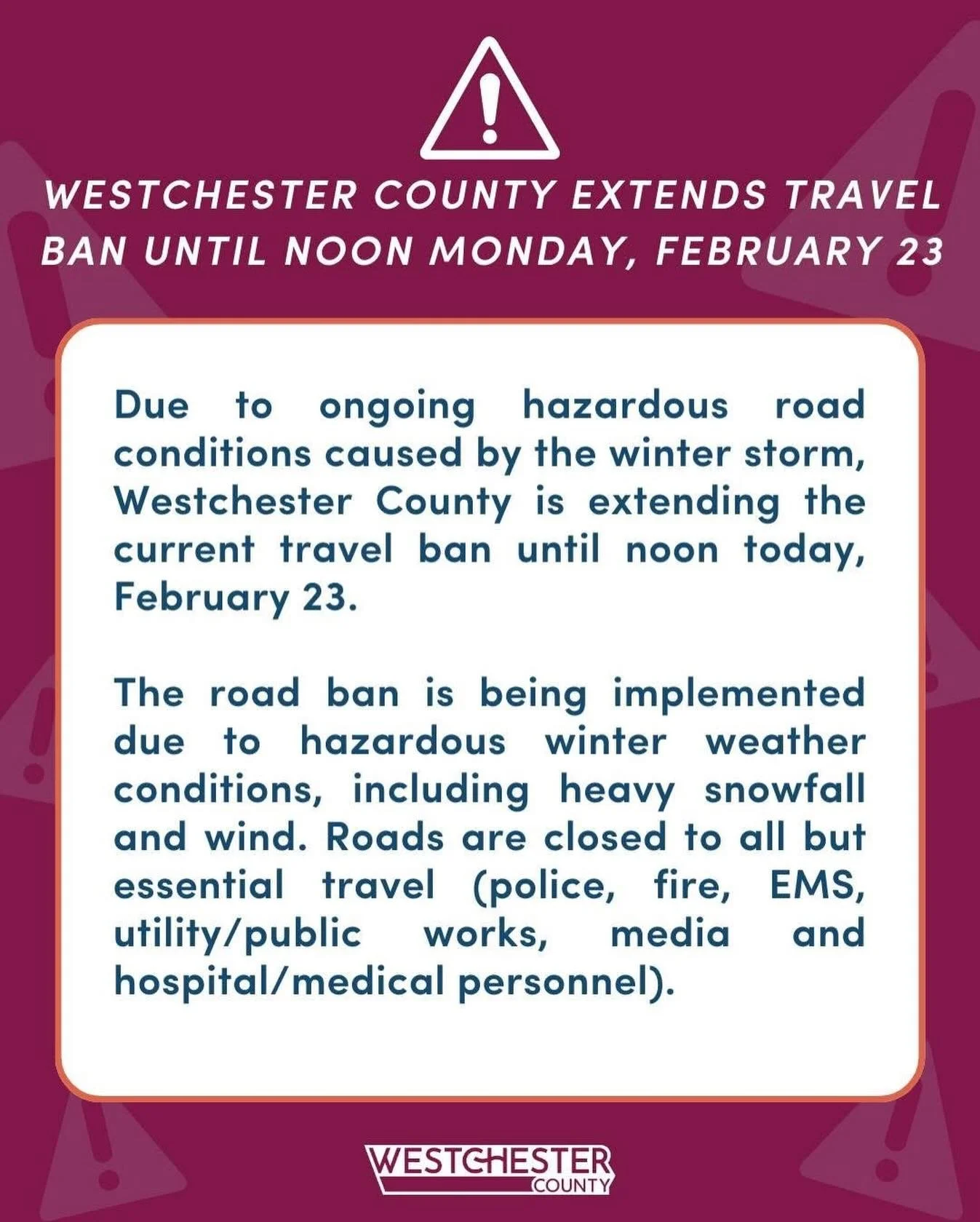 Due to ongoing hazardous road conditions caused by the winter storm, Westchester County is extending the current travel ban until noon today, February 23. 

The road ban is being implemented due to hazardous winter weather conditions, including heavy