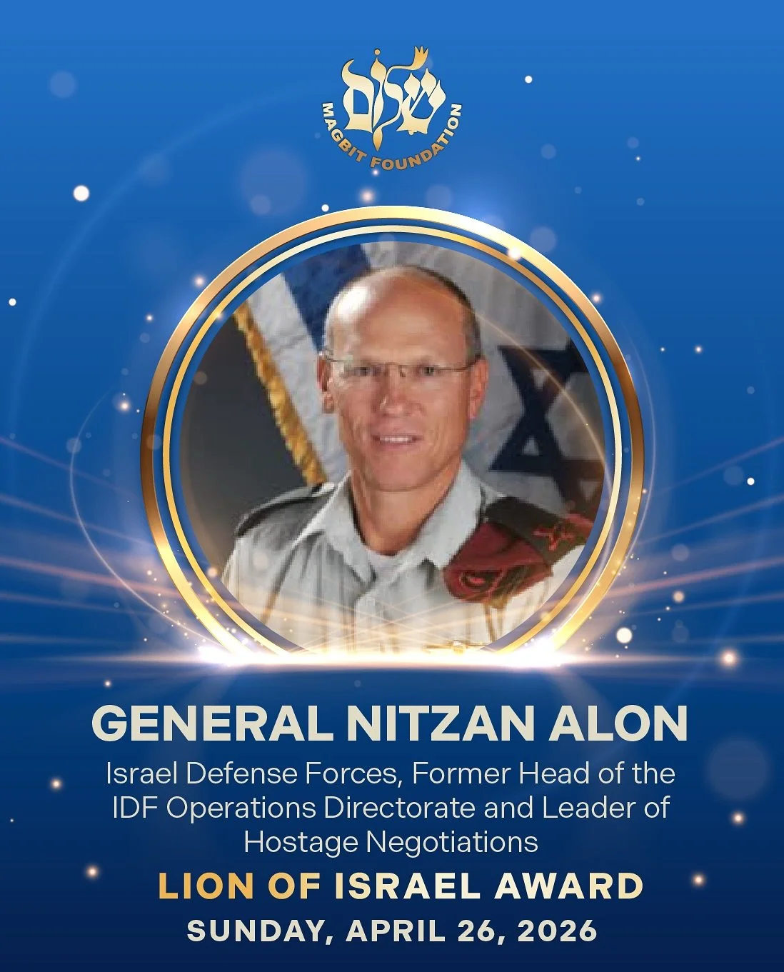 Join us on April 26! 
The Magbit Foundation&rsquo;s 34th Annual Gala is just around the corner. 
We are honored to present General Nitzan Alon with the Lion of Israel Award. 
We are honored to present Dr. Phil with the Guardian of Israel Award. 
Plea