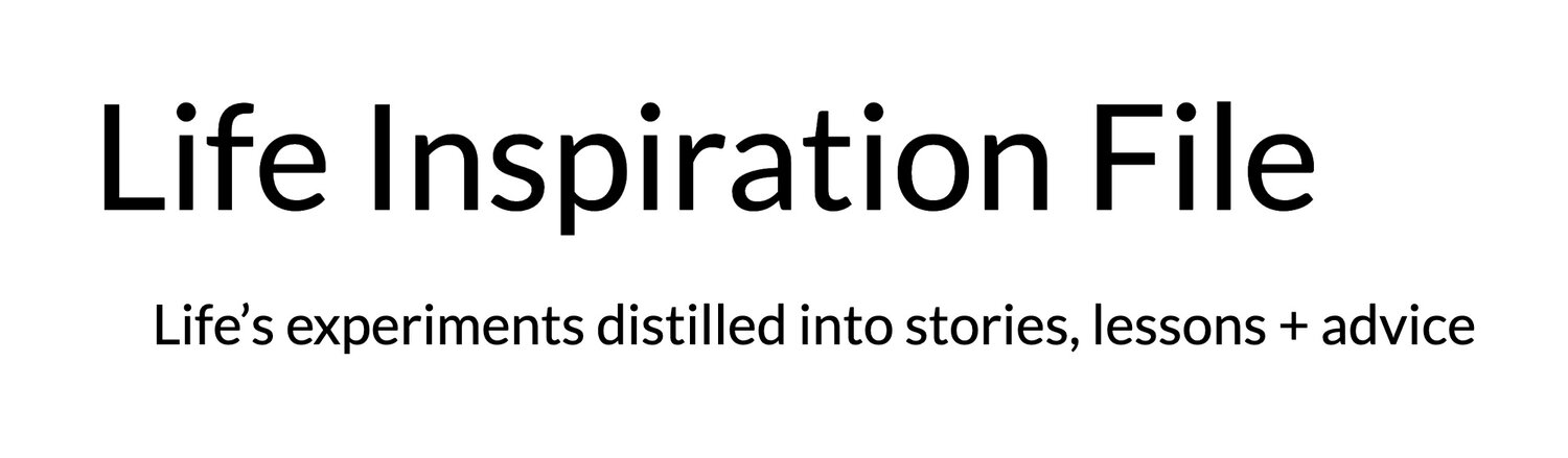 Life Inspiration File - Life’s experiments distilled into stories, lessons + advice