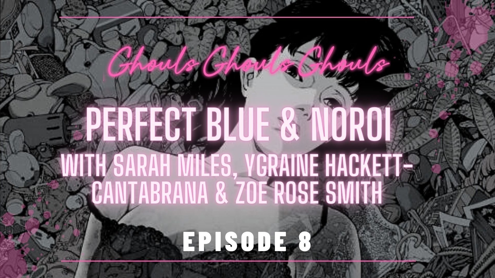 [Ghouls Podcast] Noroi: The Curse &amp; Perfect Blue with Sarah Miles and Ygraine Hackett-Cantabrana