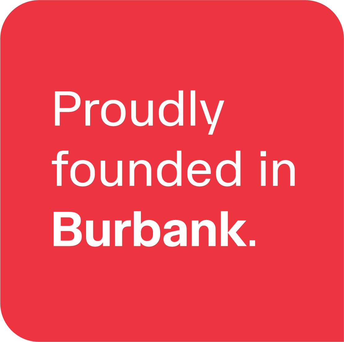 Red background with white text that reads 'Proudly founded in Burbank.'