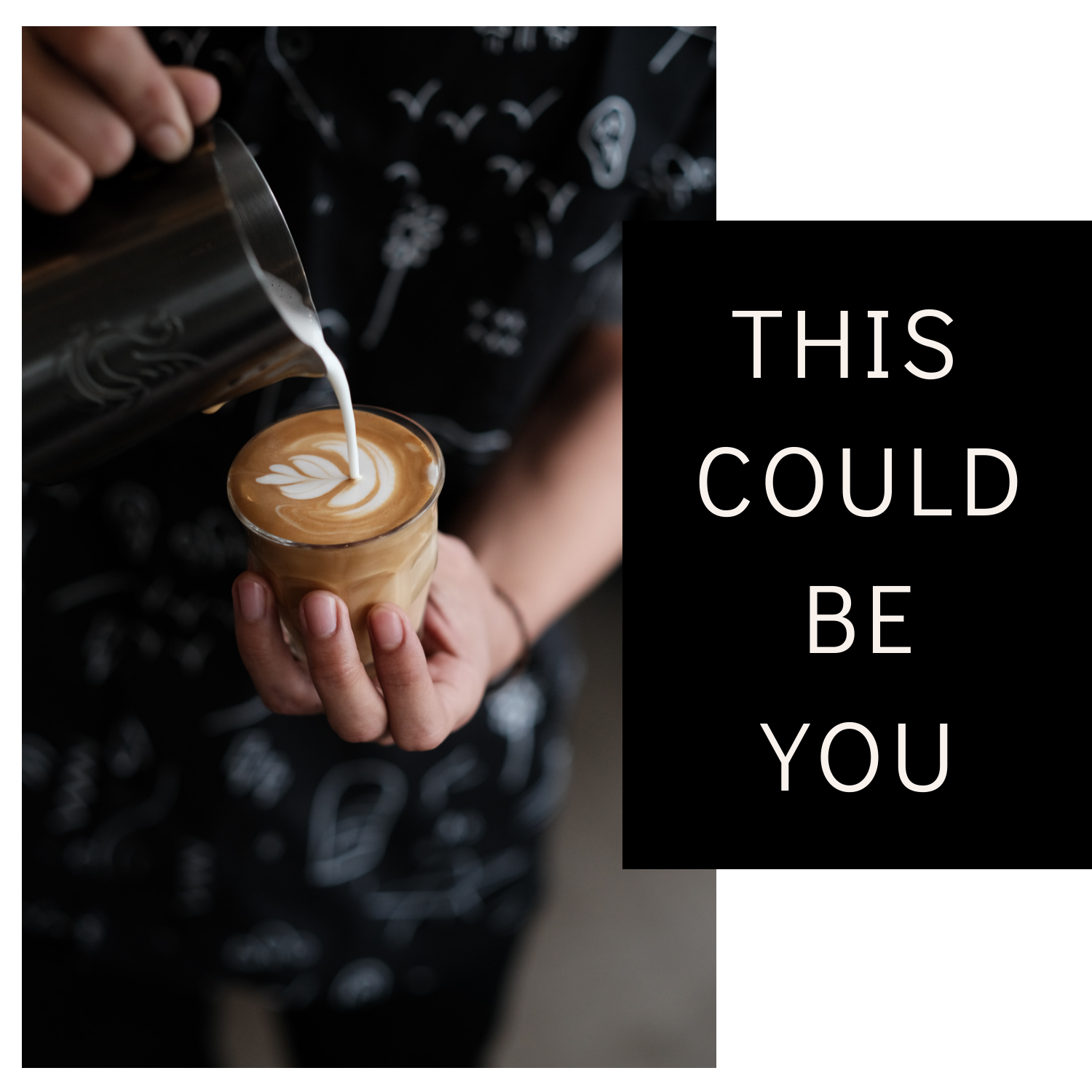 A photo of a barista pouring latte art into a cup with overl-layed copy reading "This could be you."