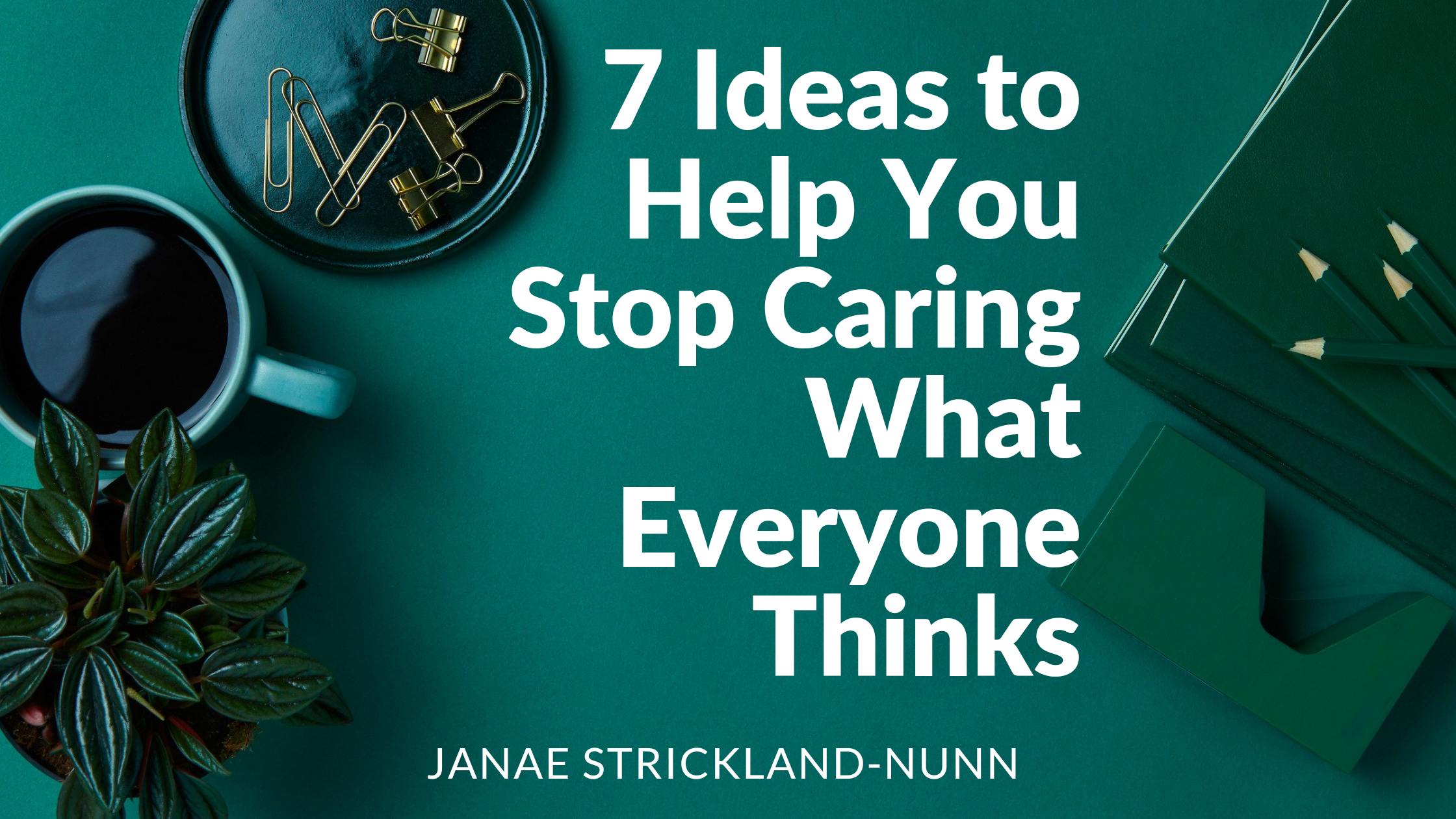 7 Ideas to Help You Stop Caring What Everyone Thinks