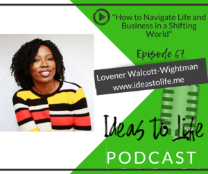 Ep 67 - How to Navigate Life and Business in a Shifting World with Lovener Walcott-Wightman