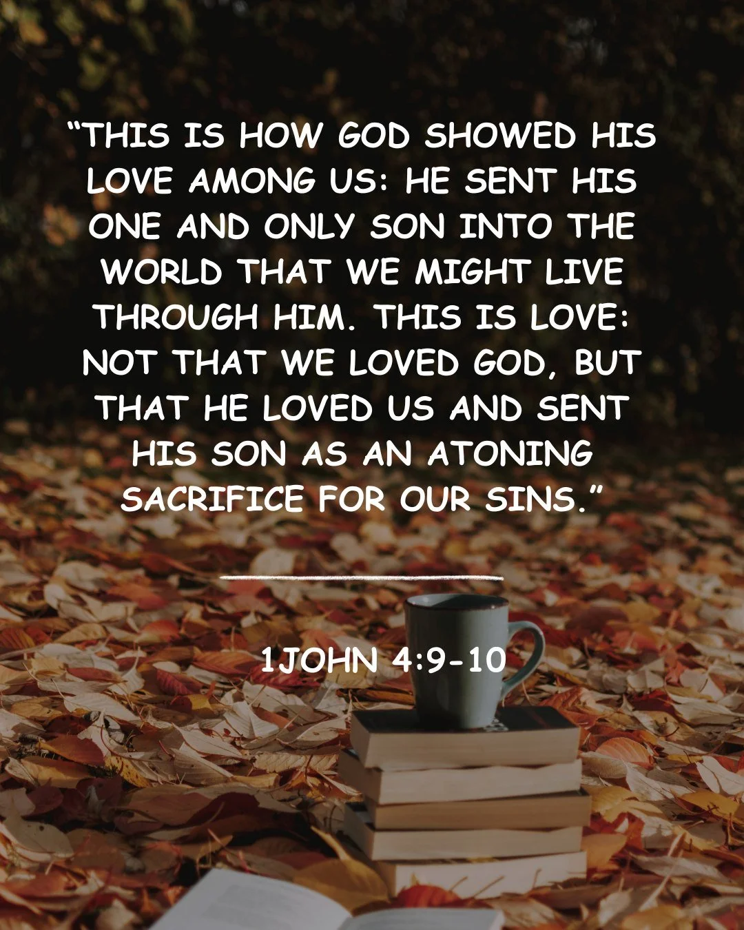 “This is how God showed his love among us: He sent his one and only Son into the world that we might live through him. This is love: not that we loved God, but that he loved us and sent his Son as an atoning sacrifice for our sins.” - 1 J