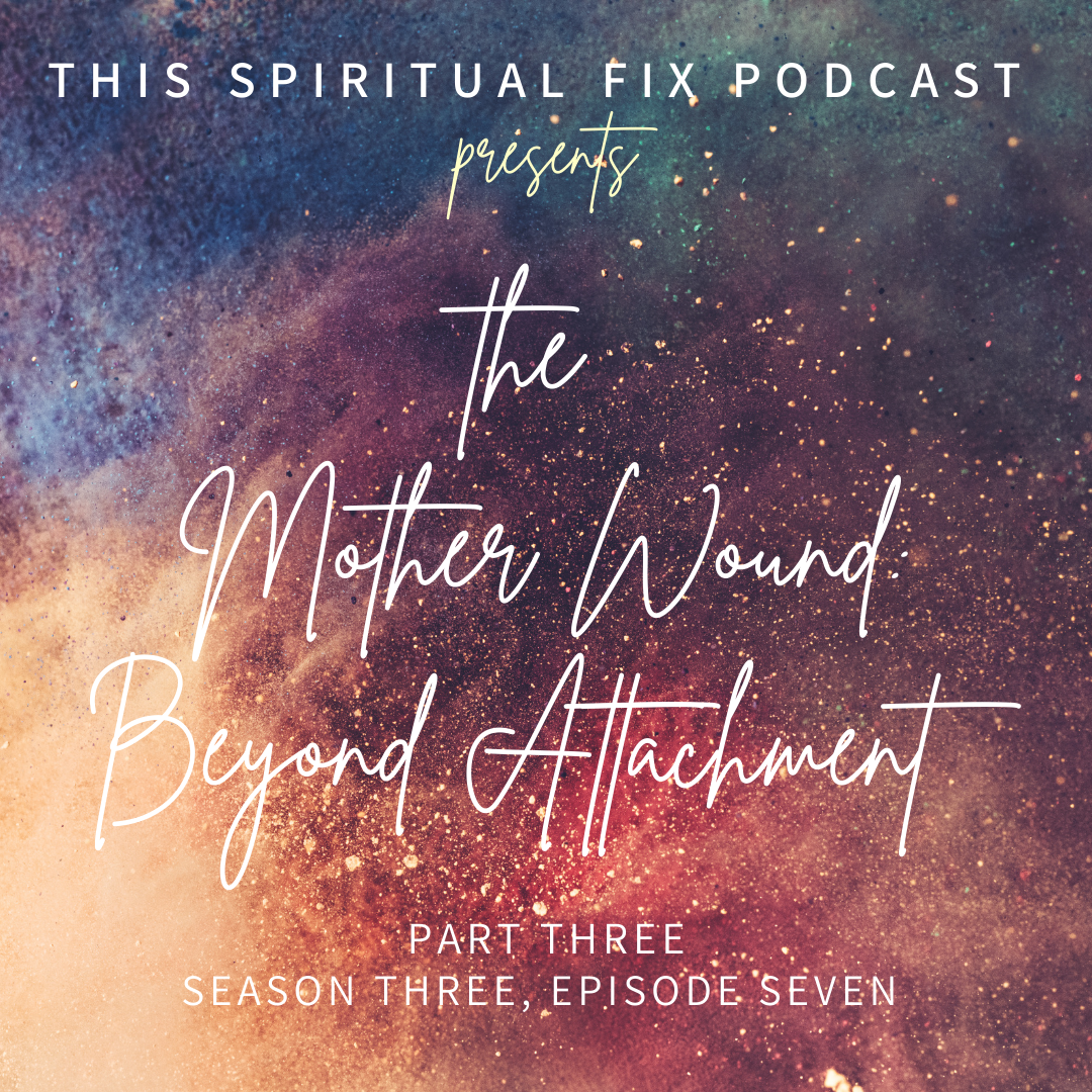 3.07 The Mother Wound Part III: Beyond Attachment 