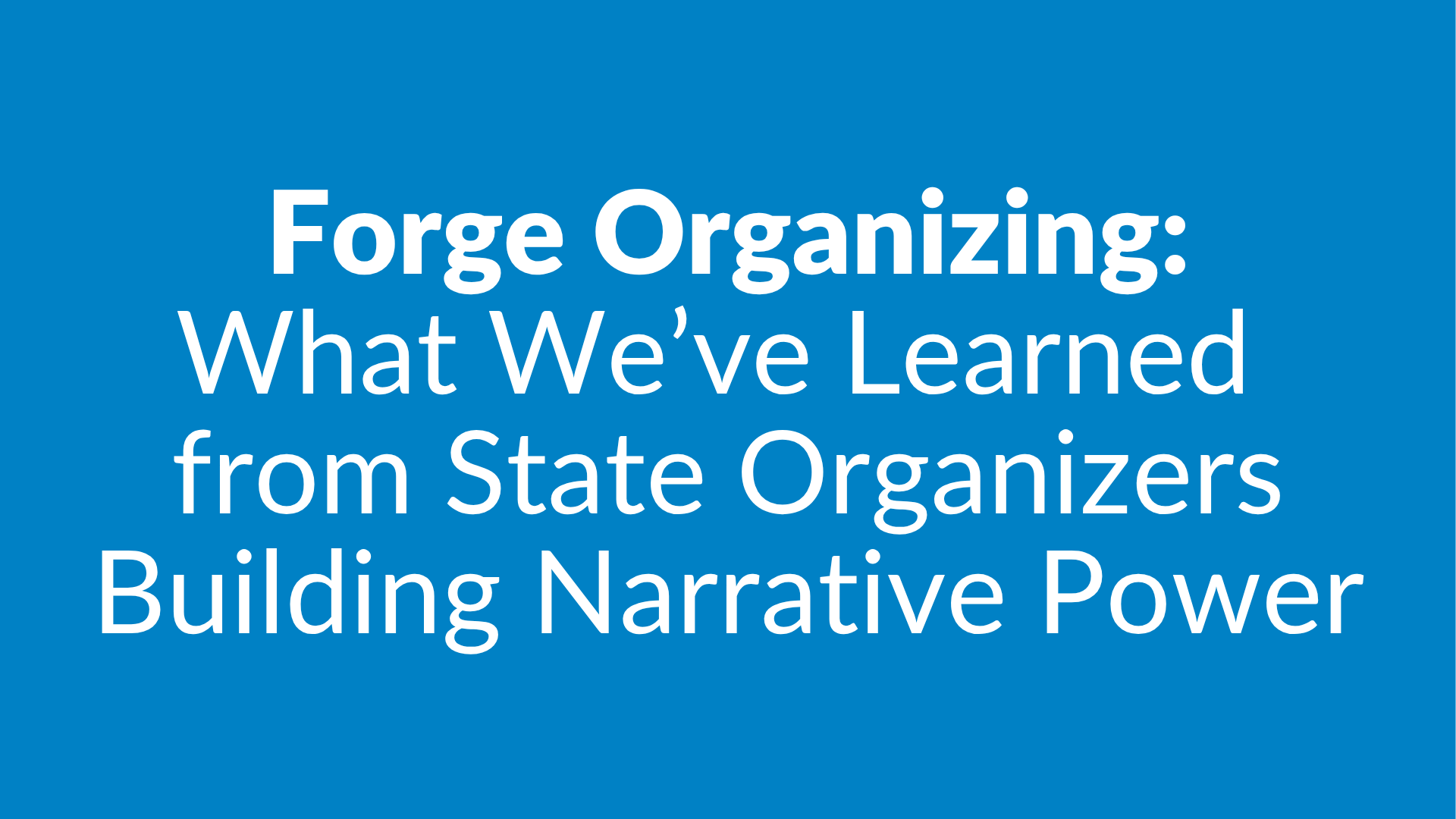 Forge Organizing: What We've Learned from State Organizers Building Narrative Power