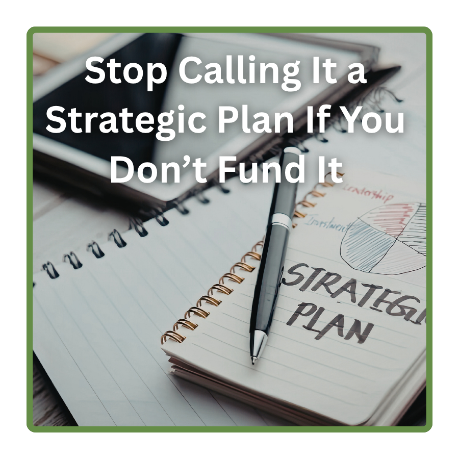 Stop Calling It a Strategic Plan If You Don’t Fund It