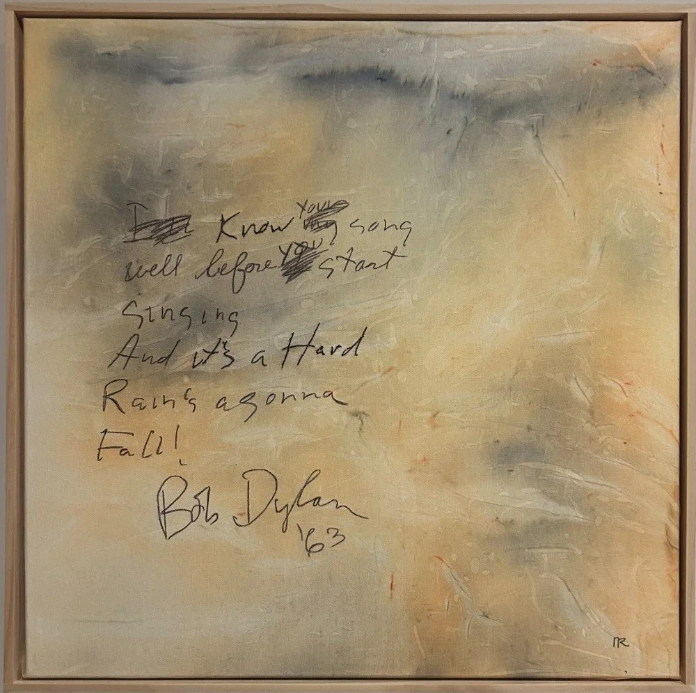 Nadine Reynolds
“Know it’s Hard”
52cm x 52cm
Mixed media on silk, on canvas
$500

There is something so visceral about handwriting. It is so personal like hearing someone’s voice or seeing their gait from a distance. Bob Dylan is the poet of his time