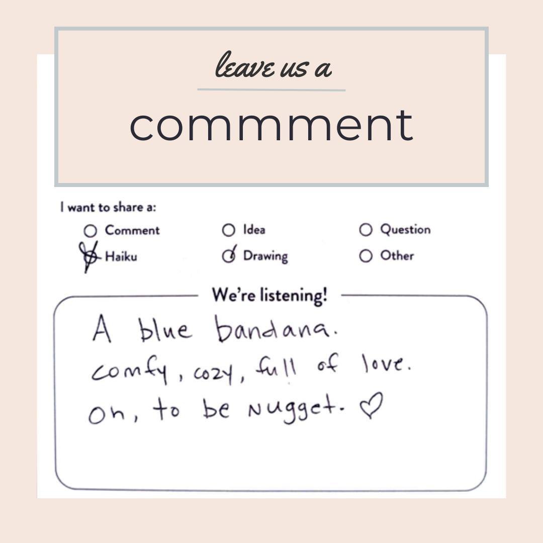 Comment cards? You bet. Drop us a line, draw us a picture, write us a haiku. We love it all.