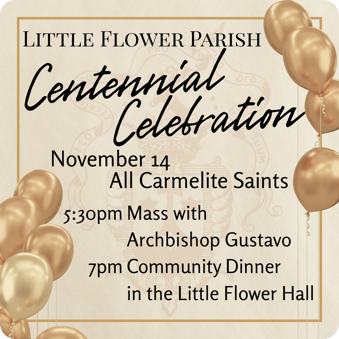 Join us November 14 as we celebrate the Centennial of Little Flower Parish! Mass at 5:30pm with Archbishop Gustavo, followed by a Community Dinner in the Little Flower Hall.