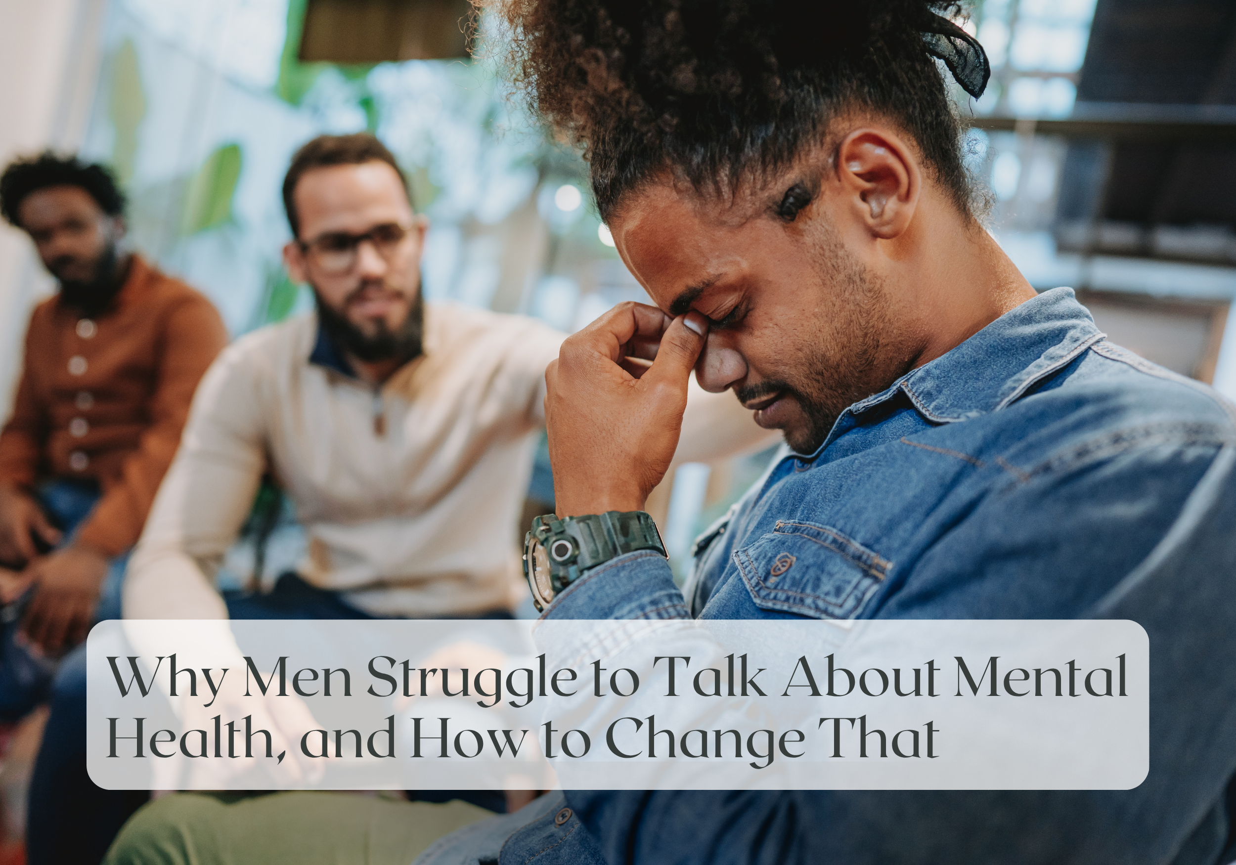 Wellness Wednesday: Why Men Struggle to Talk About Mental Health, and How to Change That