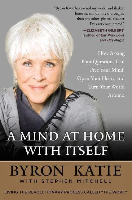 A Mind at Home with Itself: How Asking Four Questions Can Free Your Mind, Open Your Heart, and Turn Your World Around