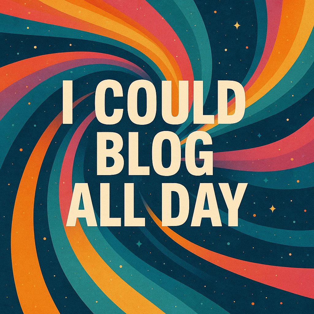 I Could Blog All Day