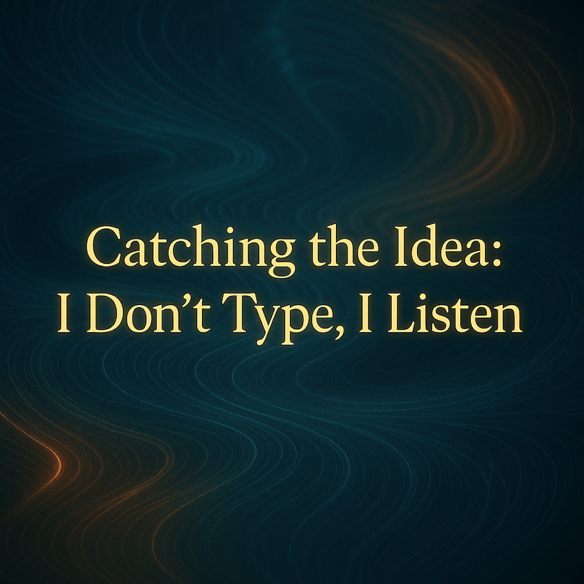 Catching the Idea: I Don’t Type, I Listen