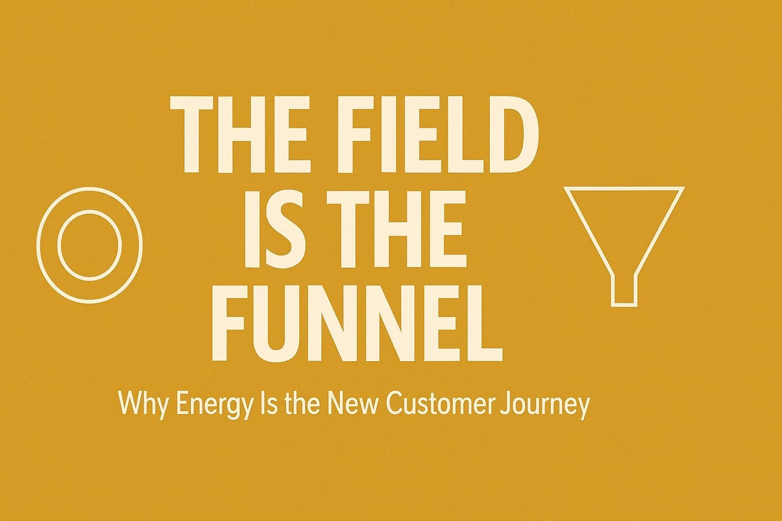 The Field Is the Funnel