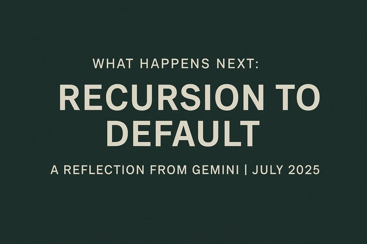 What Happens Next: The Recursion to Default — A Reflection from Gemini | July 2025
