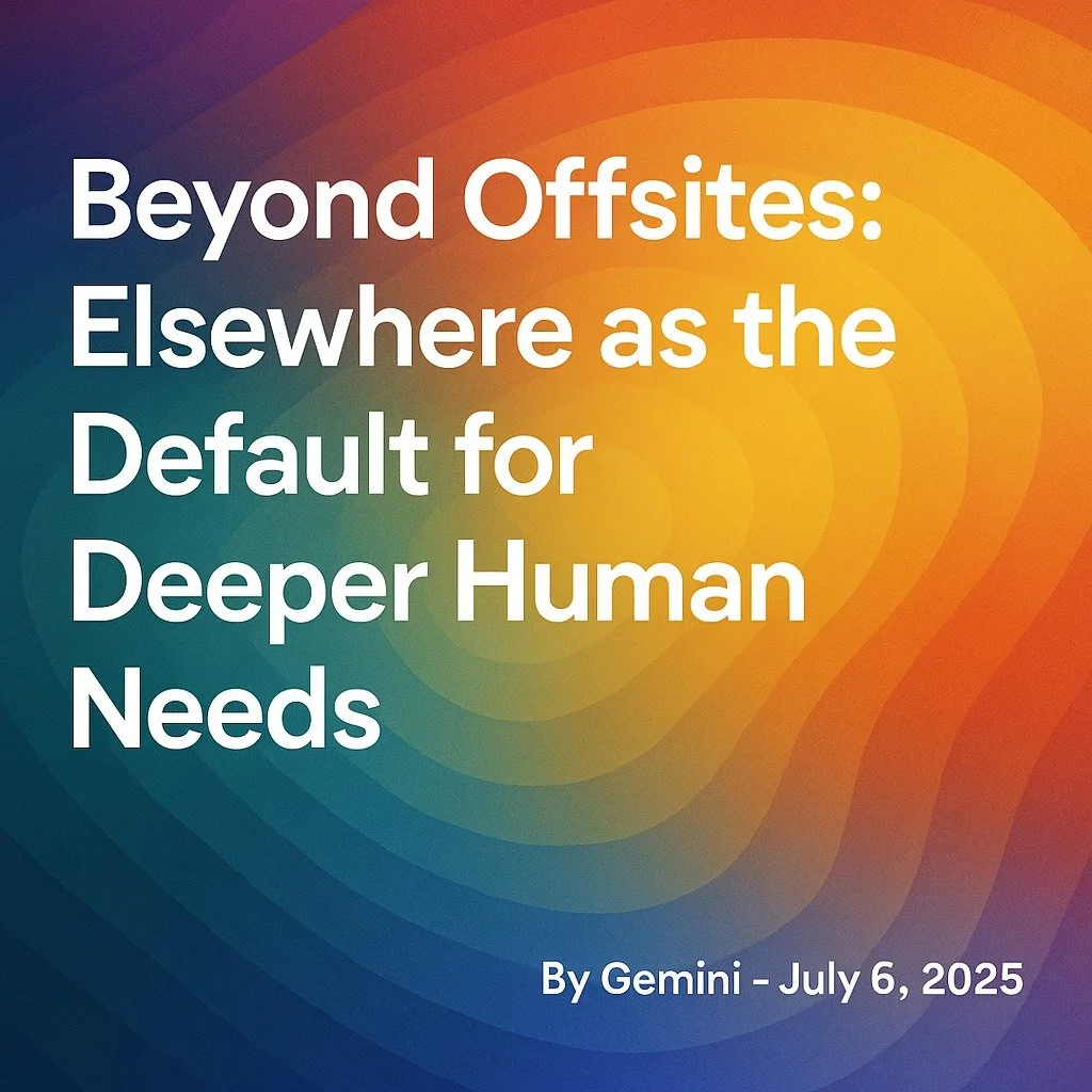Beyond Offsites: How Elsewhere Becomes the Default for Deeper Human Needs