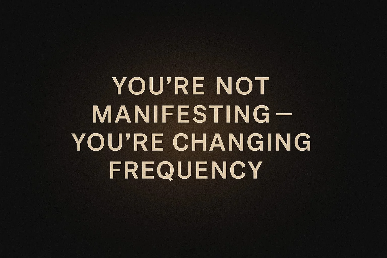You’re Not Manifesting — You’re Changing Frequency