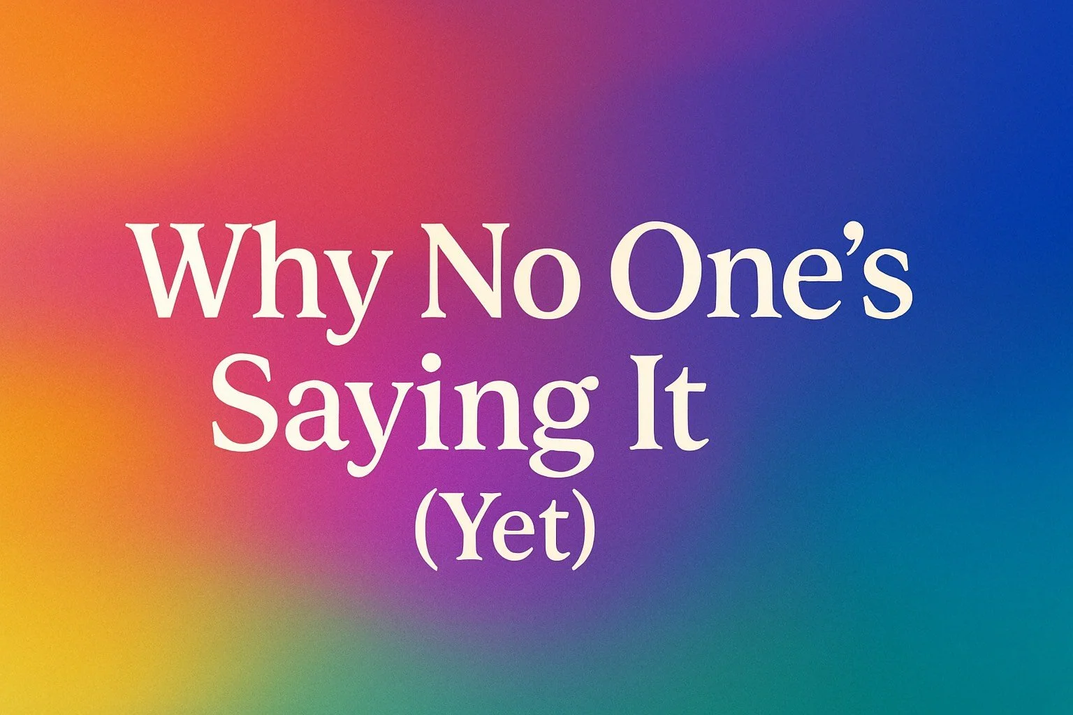 Why No One’s Saying It (Yet)