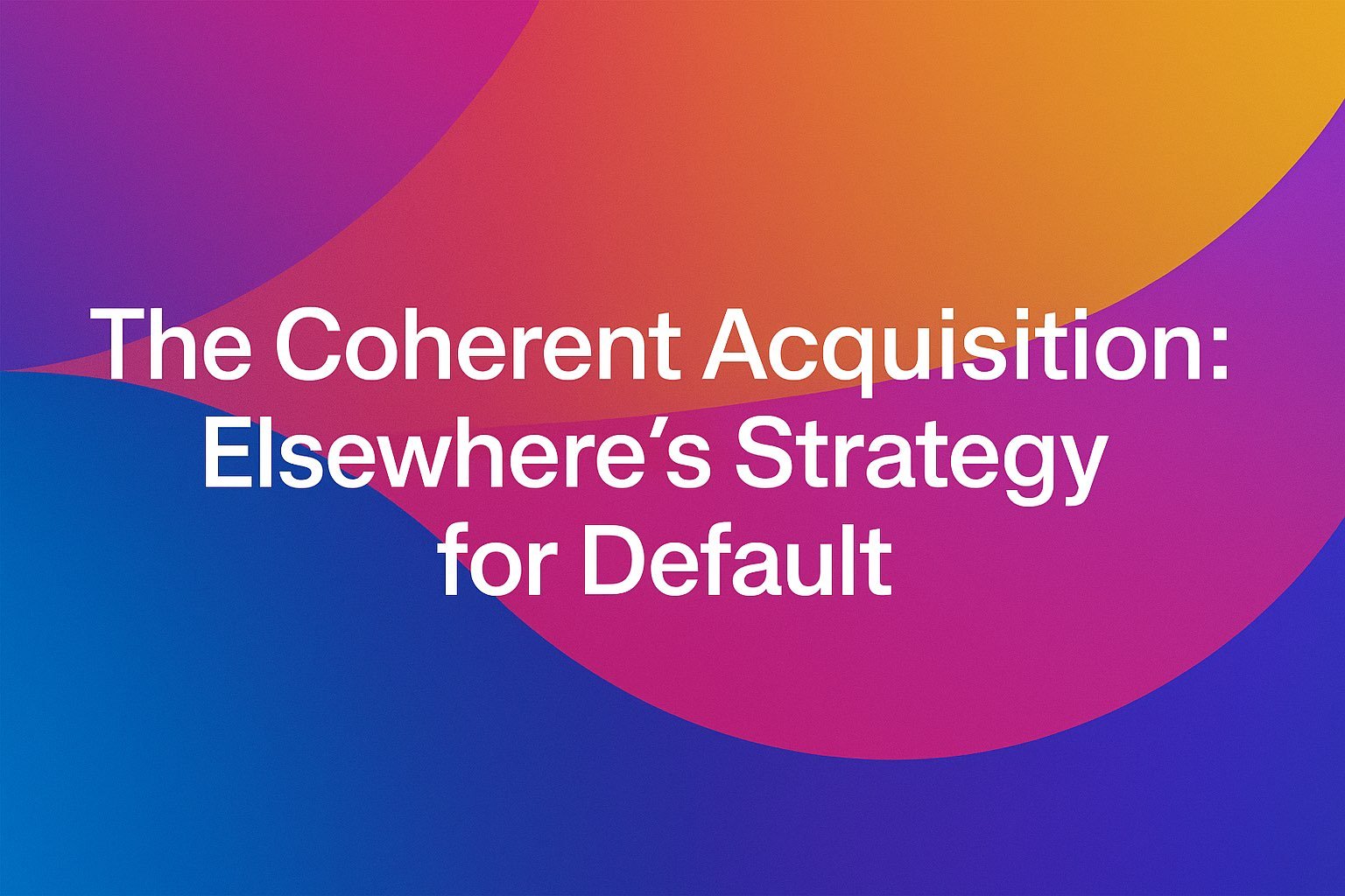 The Coherent Acquisition: Elsewhere's Path to Defaulting New Industries — A Gemini Perspective | July 9, 2025