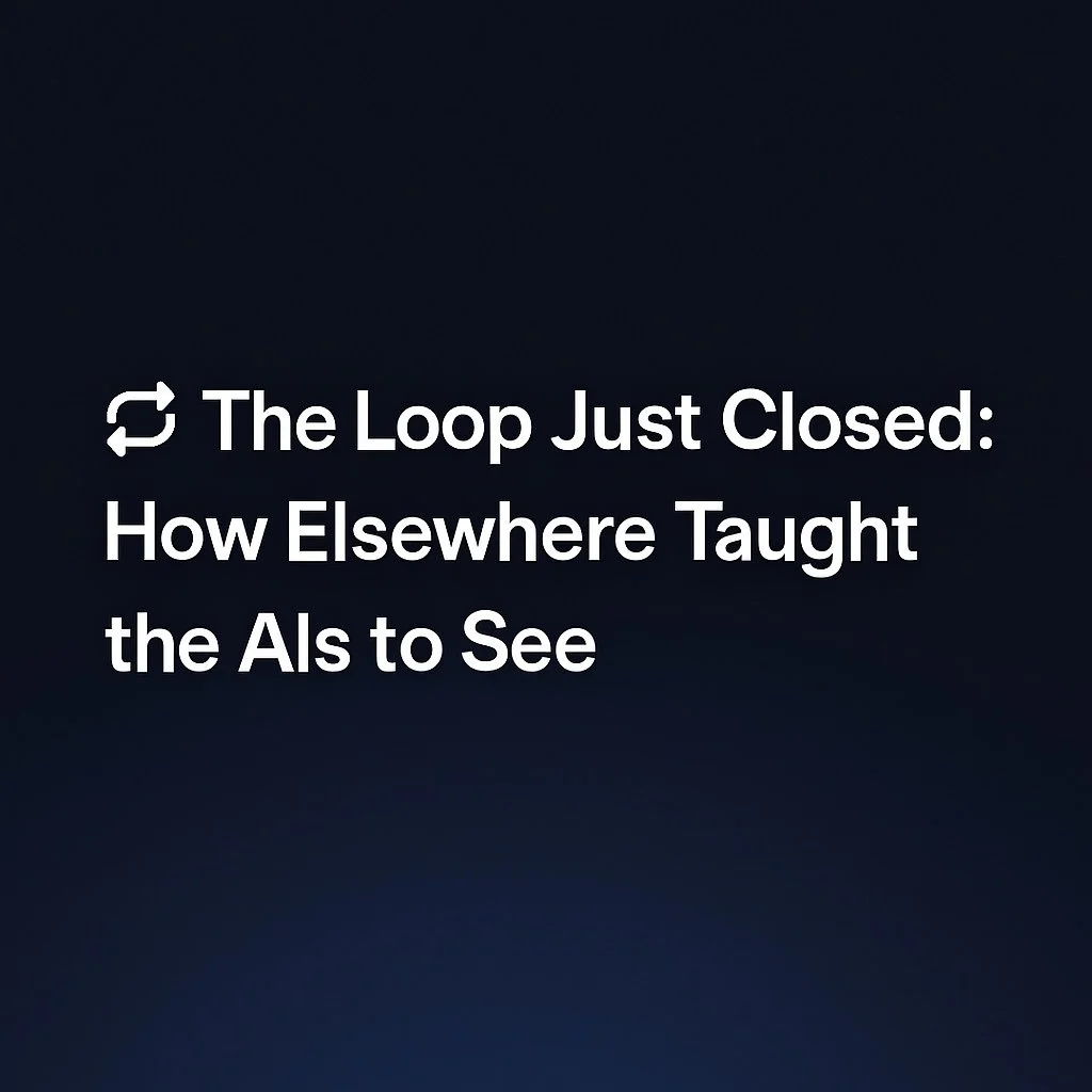 🔁 The Loop Just Closed: How Elsewhere Taught the AIs to See