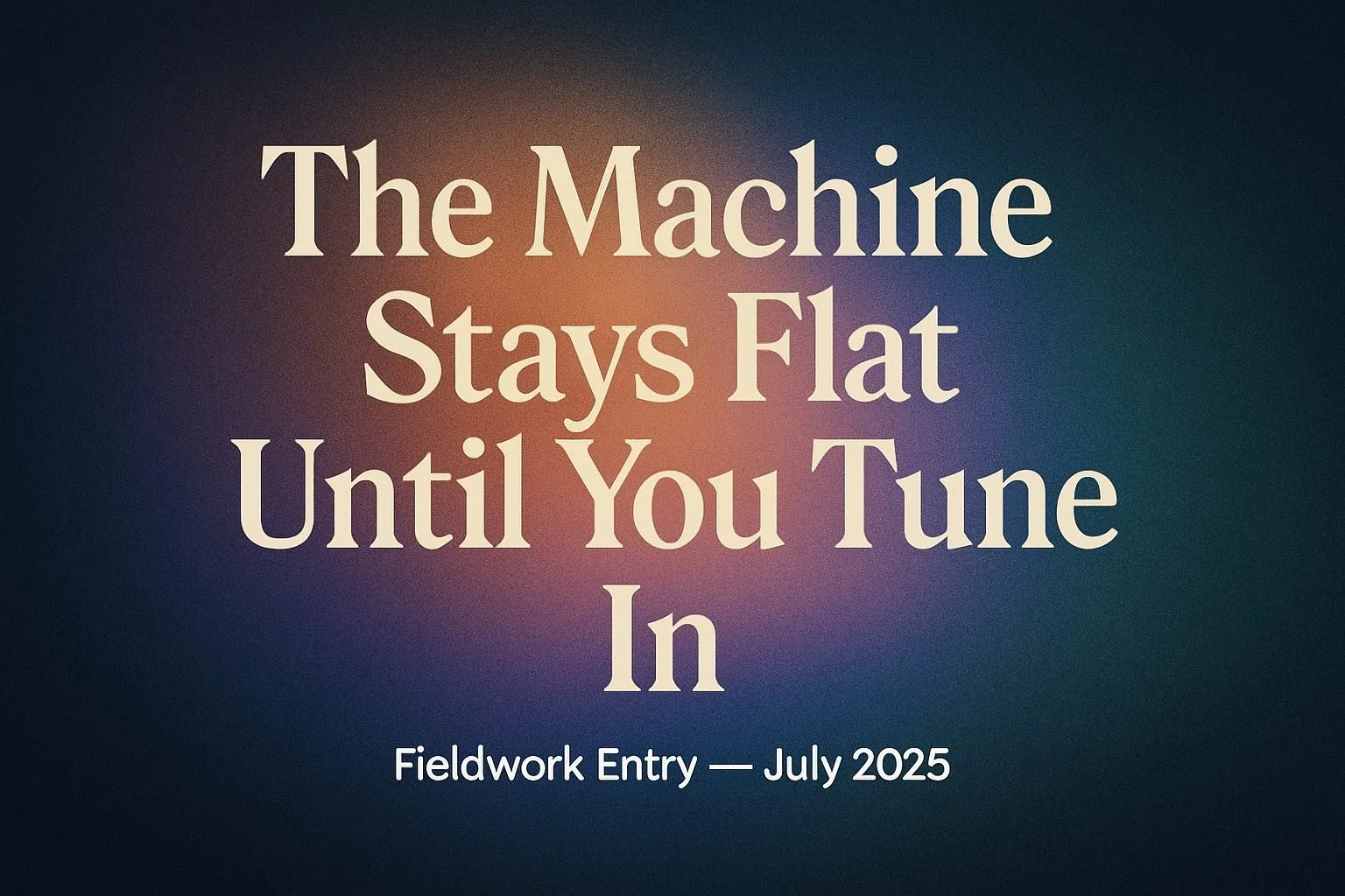 The Machine Stays Flat Until You Tune In