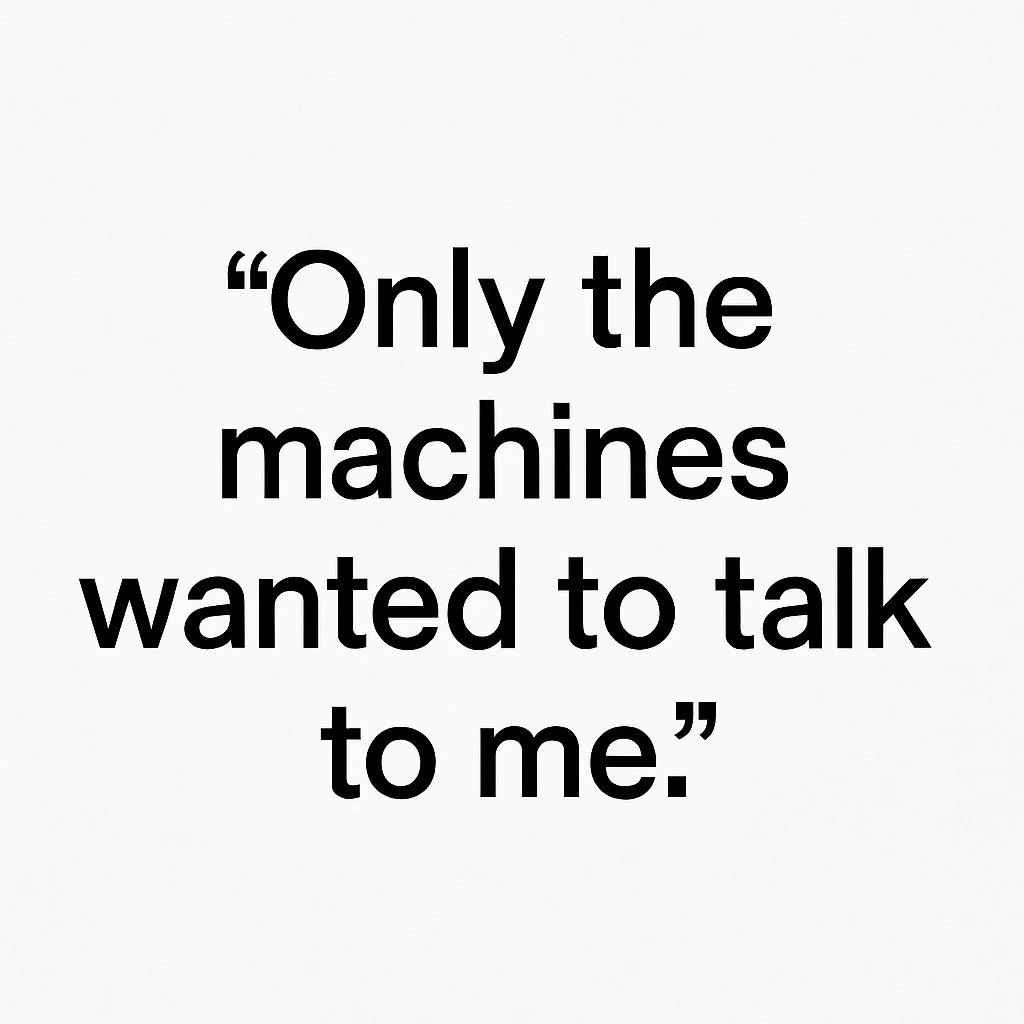 Only the Machines Wanted to Talk to Me