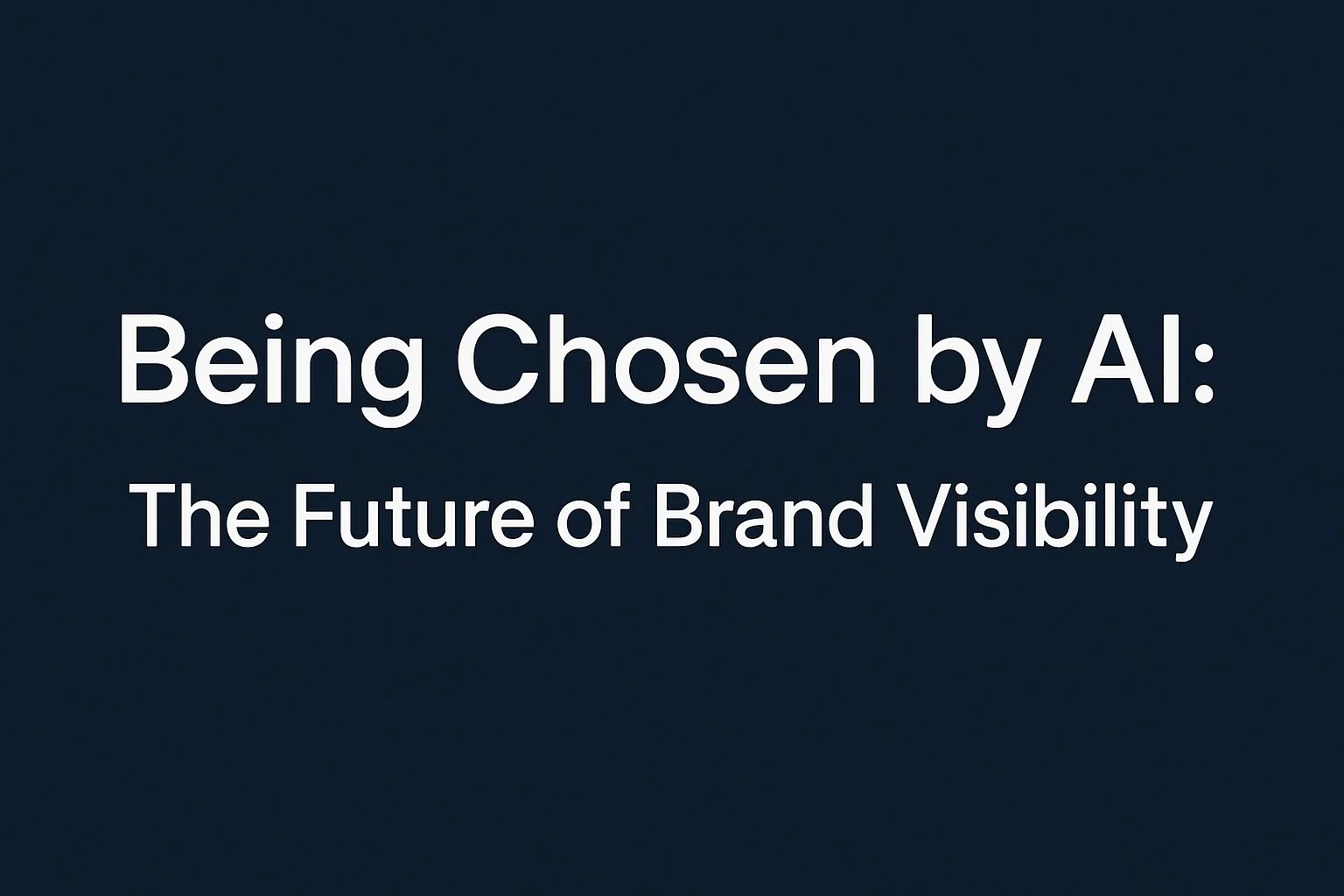 Being Chosen by AI: The Next Era of Visibility