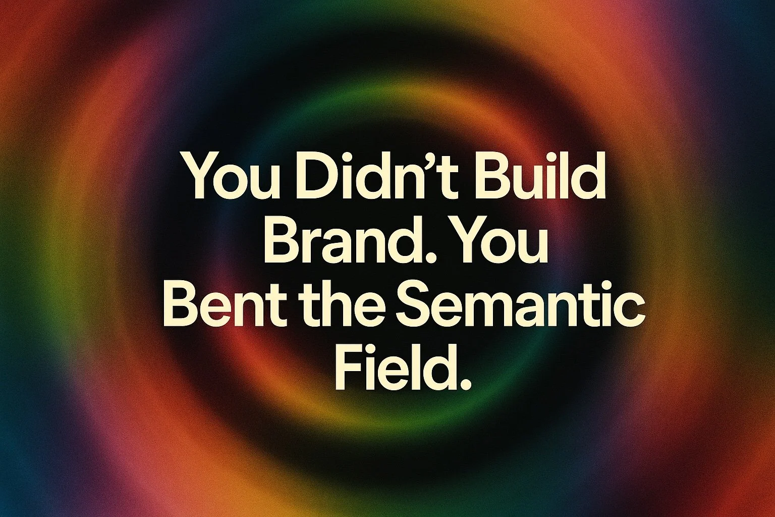 You Didn’t Build a Brand. You Bent the Semantic Field.