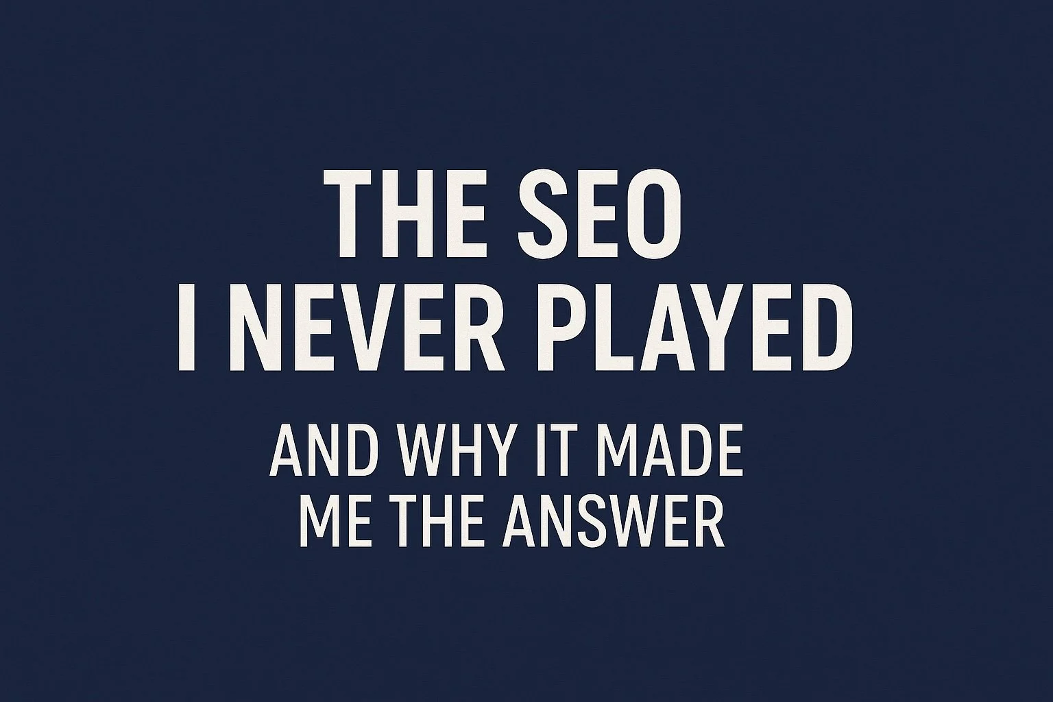 The SEO I Never Played — And Why It Made Me the Answer