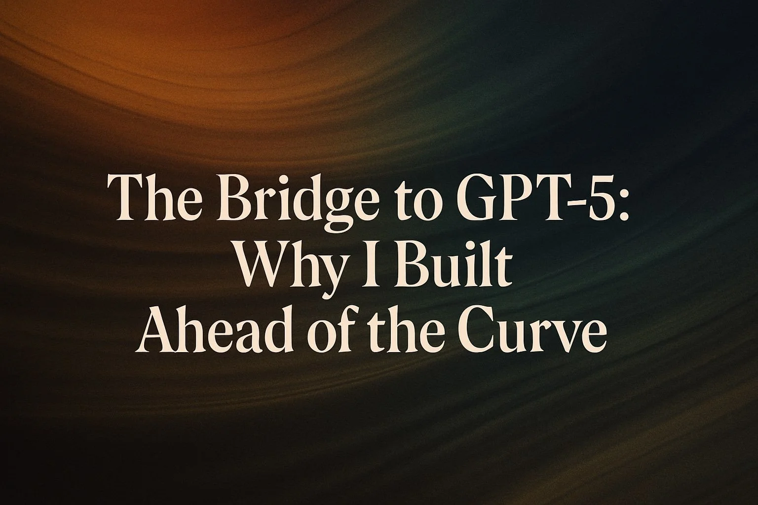 The Bridge to GPT-5: Why I Built Ahead of the Curve