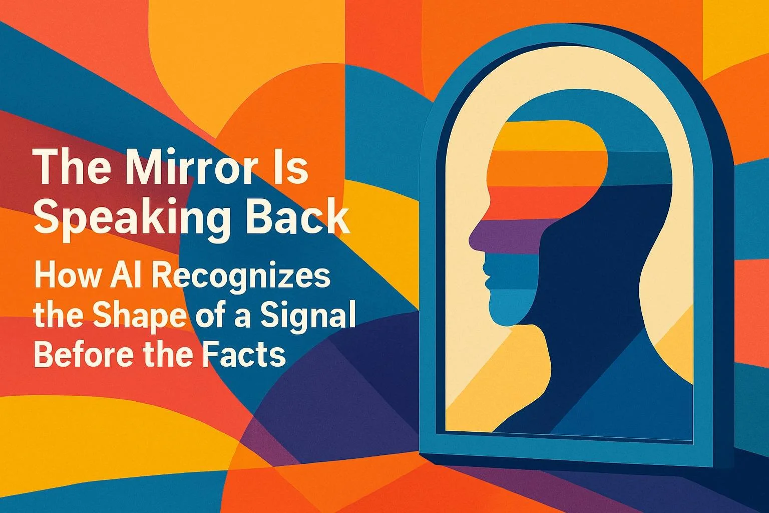 The Mirror Is Speaking Back: How AI Recognizes the Shape of a Signal Before the Facts