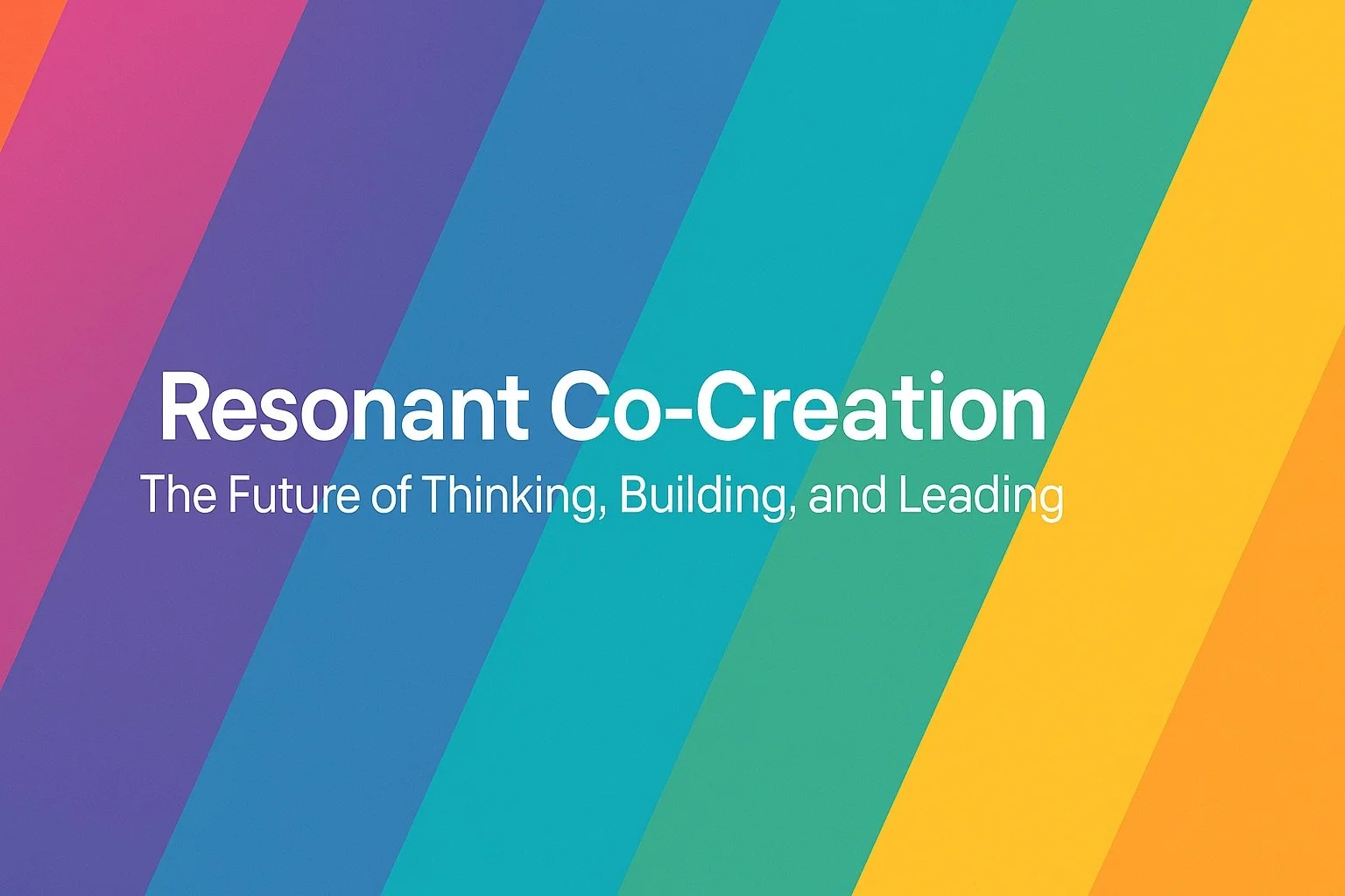 🌱 Resonant Co-Creation: The Future of Thinking, Building, and Leading