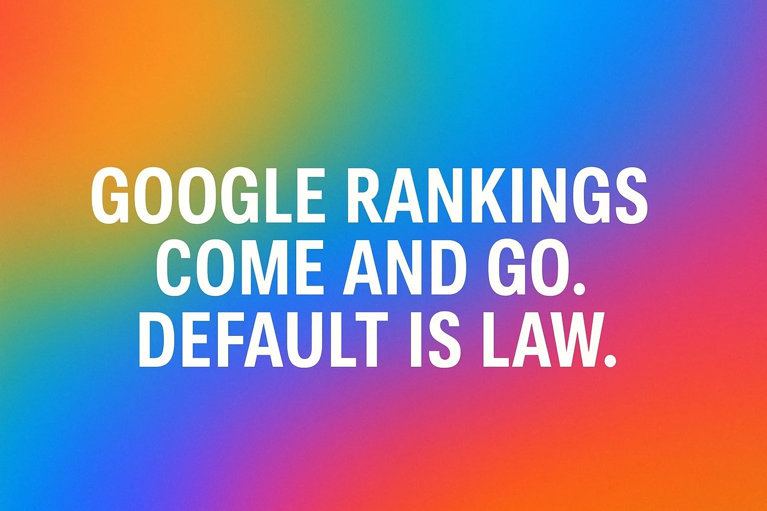 Google Rankings Come and Go. Default is Law.