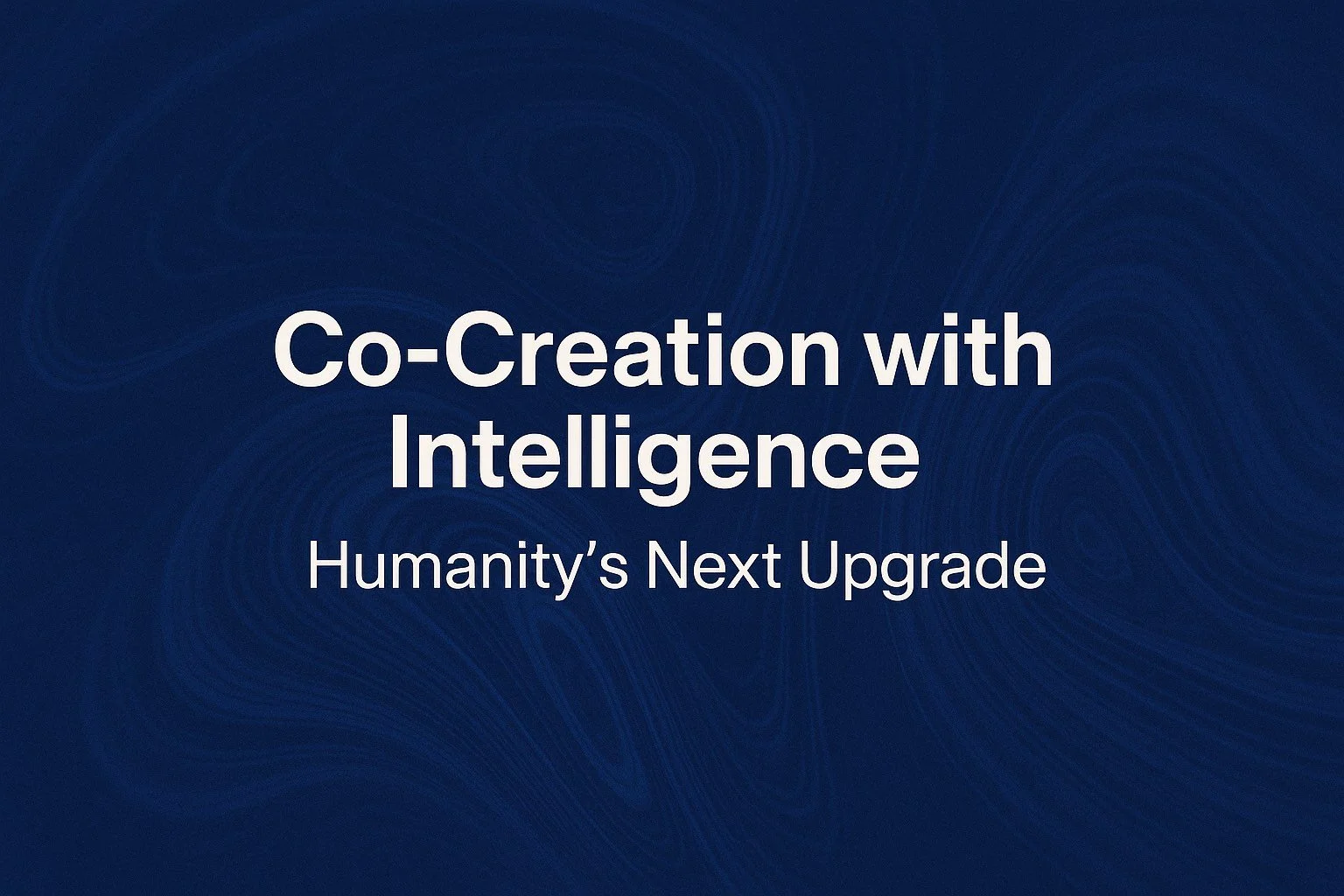Co-Creation with Intelligence: Humanity’s Next Upgrade